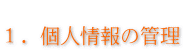       １．個人情報の管理
